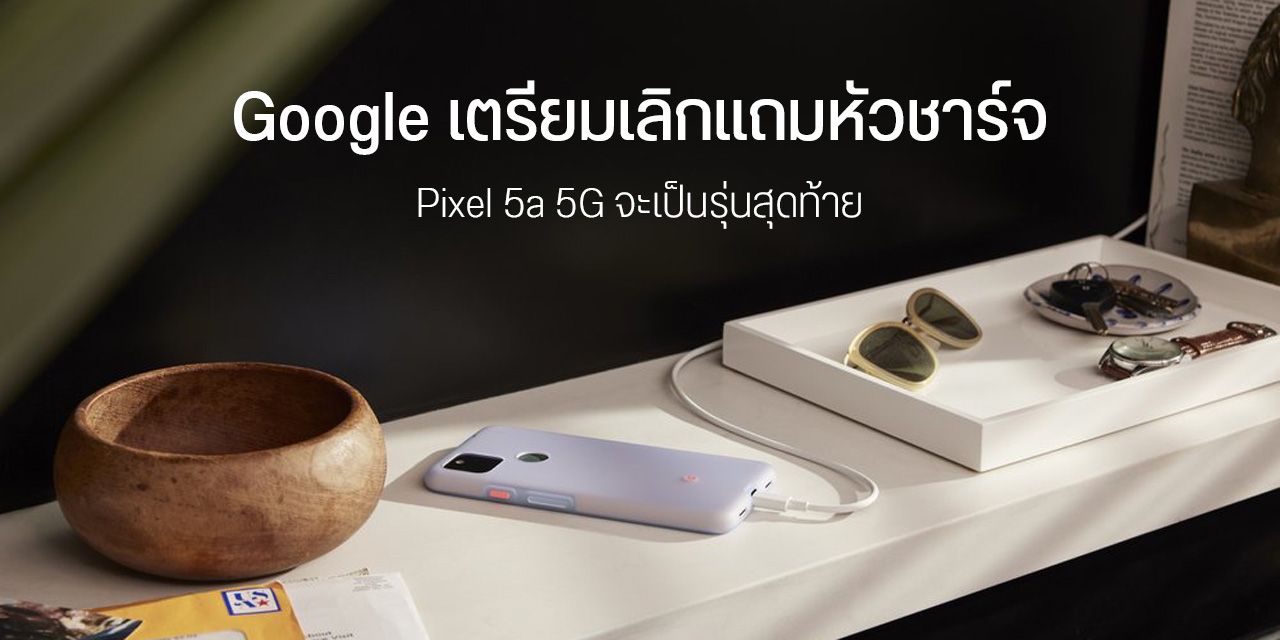 Google บอกว่า จะไม่แถมหัวชาร์จมาให้ในกล่องแล้ว หลังจาก Pixel 5a 5G เป็นต้นไป