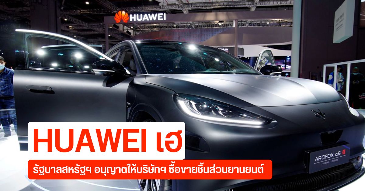 รัฐบาลสหรัฐฯ ไฟเขียวให้ HUAWEI กลับมาทำซื้อขายชิ้นส่วนได้ตามเดิม แต่เฉพาะธุรกิจยานยนต์เท่านั้น
