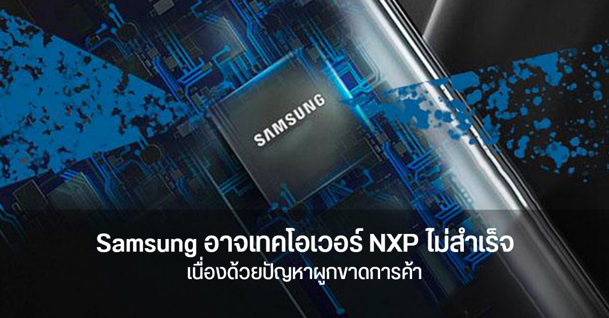 Samsung ยอมรับ ปิดดีล NXP ลำบาก เพราะอาจขัดต่อนโยบายการค้าเสรี
