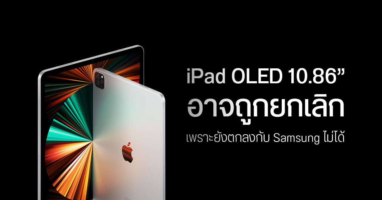 Apple อาจระงับเปิดตัว iPad รุ่นใหม่ที่ใช้จอ OLED จาก Samsung เพราะดีลกันไม่ลงรอย
