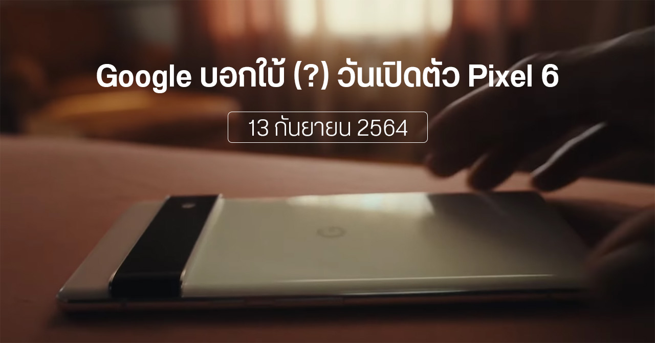 Google ปล่อยคลิปทีเซอร์ Pixel 6 บอกใบ้วันเปิดตัว 13 กันยายน 2564