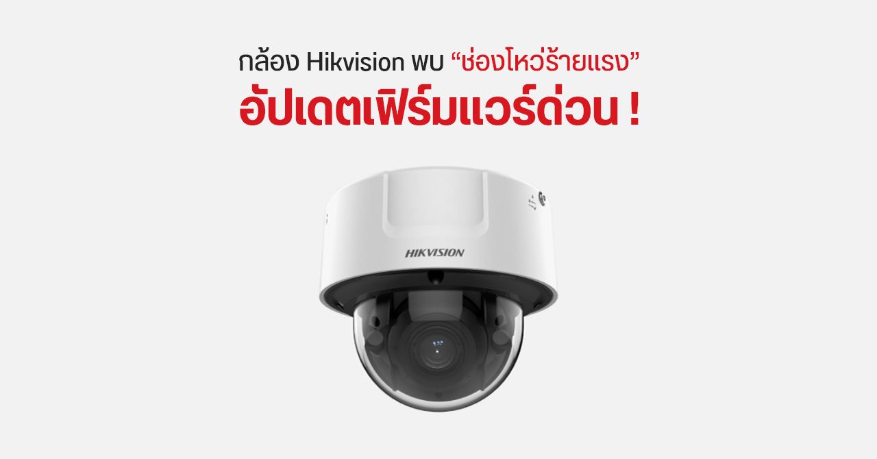 อัปเดตด่วน… พบ CCTV จาก Hikvision มีช่องโหว่ร้ายแรงกว่า 100 ล้านตัว – แฮกเกอร์เข้าควบคุมกล้องได้ง่าย ๆ