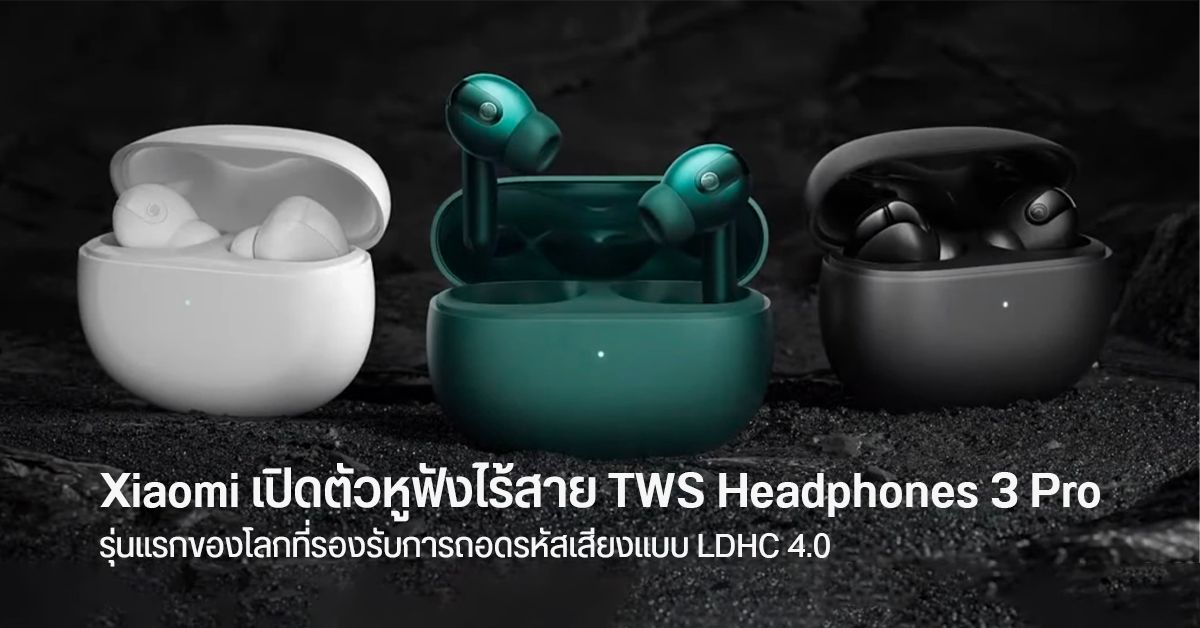Xiaomi เปิดตัวหูฟังไร้สาย True Wireless Noise Cancelling Headphones 3 Pro ตัวแรกของโลกรองรับ LDHC 4.0
