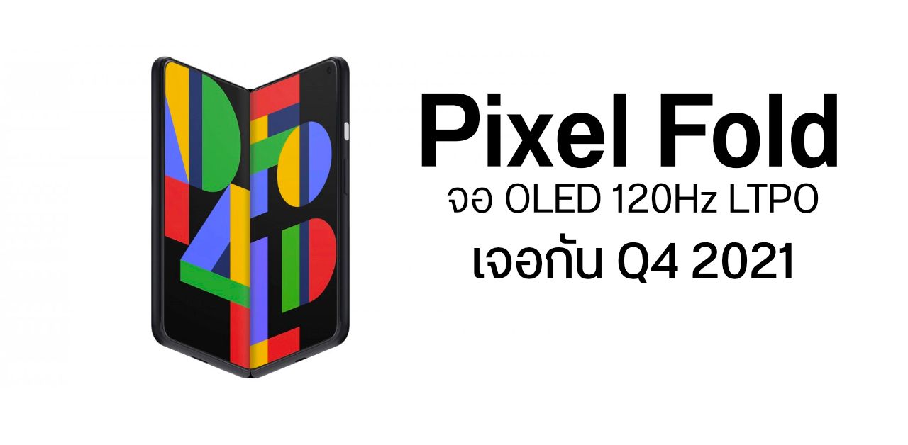 Google อาจเดบิวต์ Pixel Fold สมาร์ทโฟนจอพับ พร้อมกับ Pixel 6 คาดมากับ OLED 120Hz LTPO