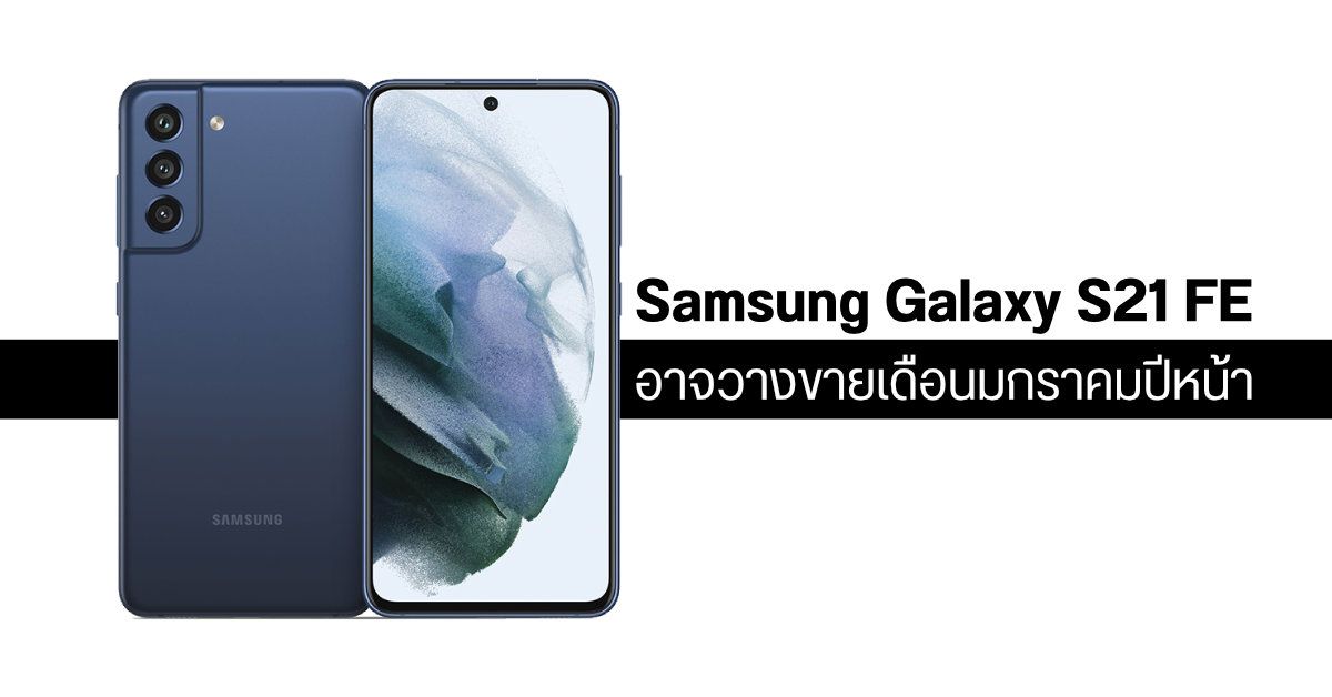 มีลุ้น? Samsung Galaxy S21 FE อาจวางขายเดือนมกราคม ส่วน Galaxy S22 จะเลื่อนไปเปิดตัวเดือนกุมภาพันธ์