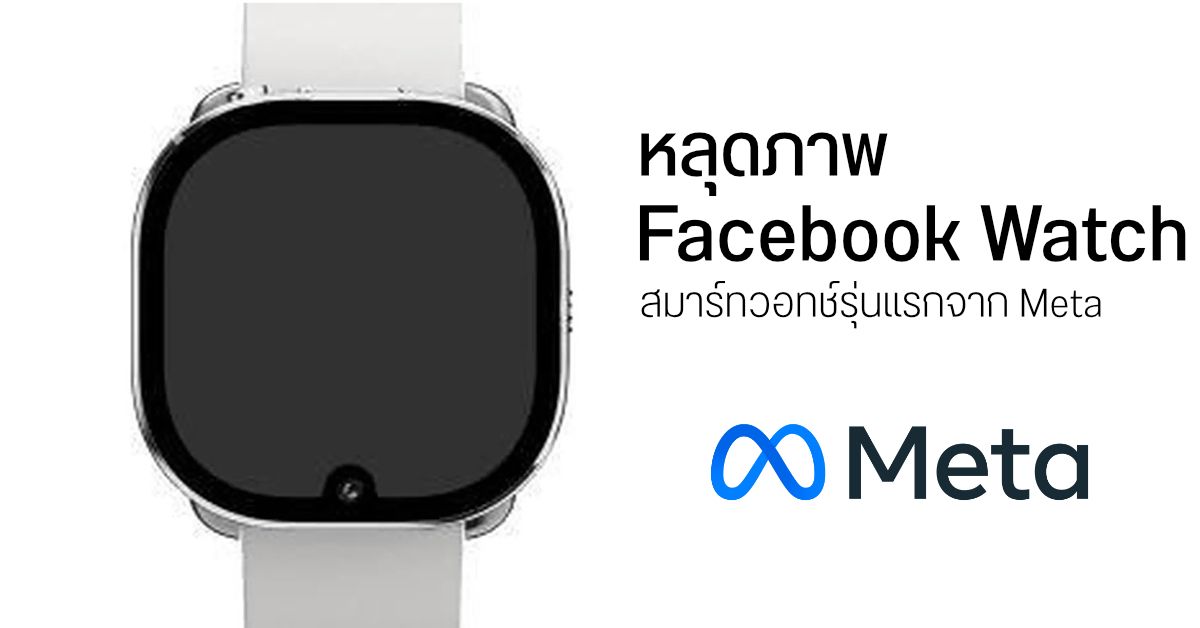เผยภาพ Facebook Watch ว่าที่สมาร์ทวอทช์ตัวแรกจาก Meta มากับติ่งรูปหยดน้ำ หน้าปัดดีไซน์เหลี่ยม