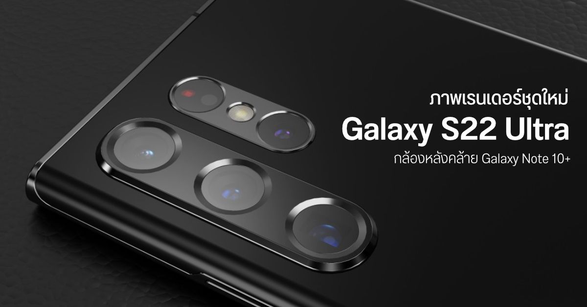ภาพเรนเดอร์ชุดใหม่ Galaxy S22 Ultra กล้องหลัง 4 ตัว ซูม Optical 10x – คาดอาจมาแทน Galaxy Note เต็มตัว