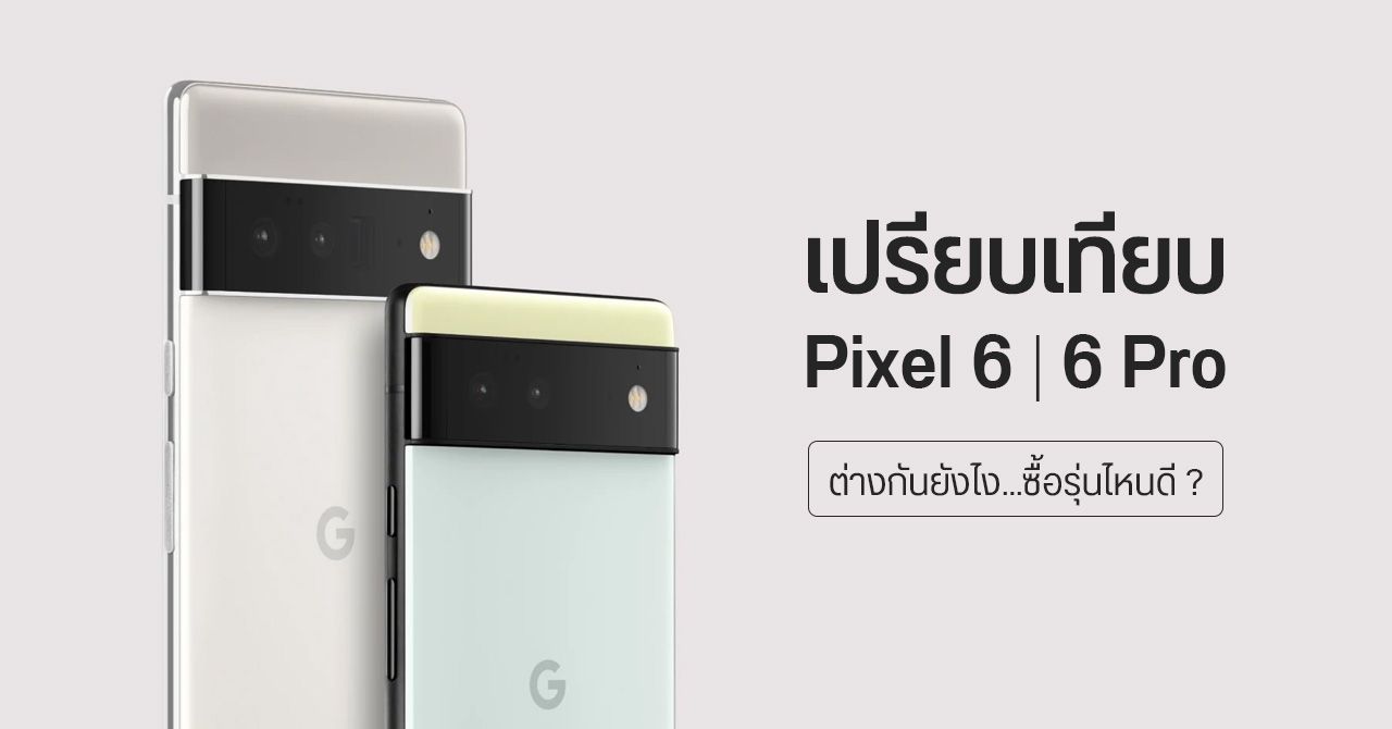 เปรียบเทียบ Pixel 6 กับ Pixel 6 Pro ต่างกันยังไง ราคาเท่าไหร่ รุ่นไหนน่าซื้อ ?