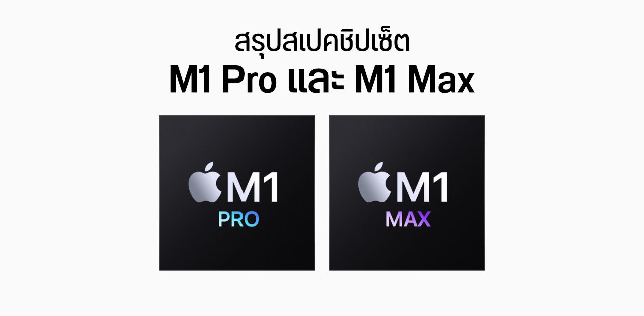 สรุปสเปค M1 Pro และ M1 Max ชิปเซ็ตบน MacBook ตัวใหม่ของ Apple
