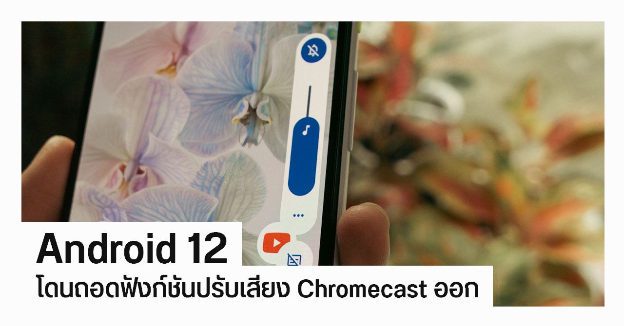 Google ปิดฟังก์ชันปรับระดับเสียง Chromecast จากมือถือใน Android 12 เพราะปัญหาเรื่องกฎหมาย