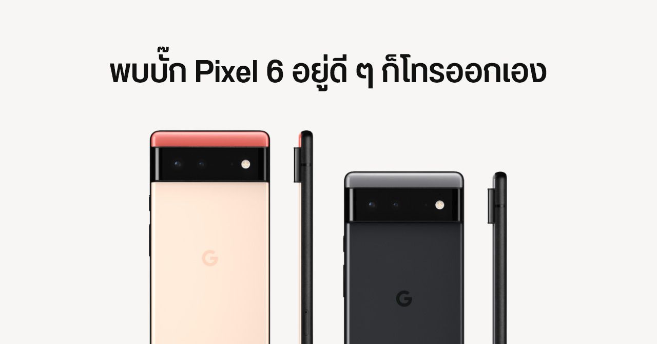 บั๊กเก่ายังไม่ทันแก้ บั๊กใหม่มาอีกแล้ว… Pixel 6 พบปัญหา อยู่ดี ๆ ก็โทรออกเอง (อัปเดต : Google แก้ไขแล้ว)