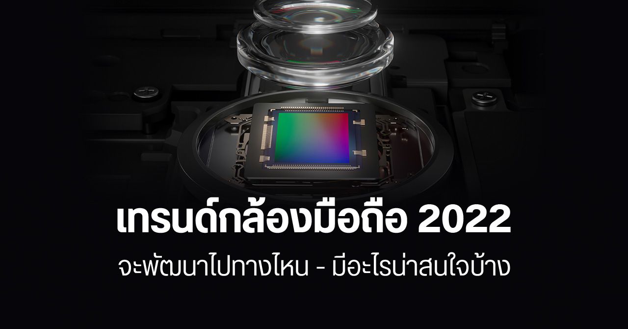 เทรนด์กล้องมือถือ 2022 : เซนเซอร์ RGBW – ระบบกันสั่น Sensor Shift – ใช้ชิ้นเลนส์จากแก้ว