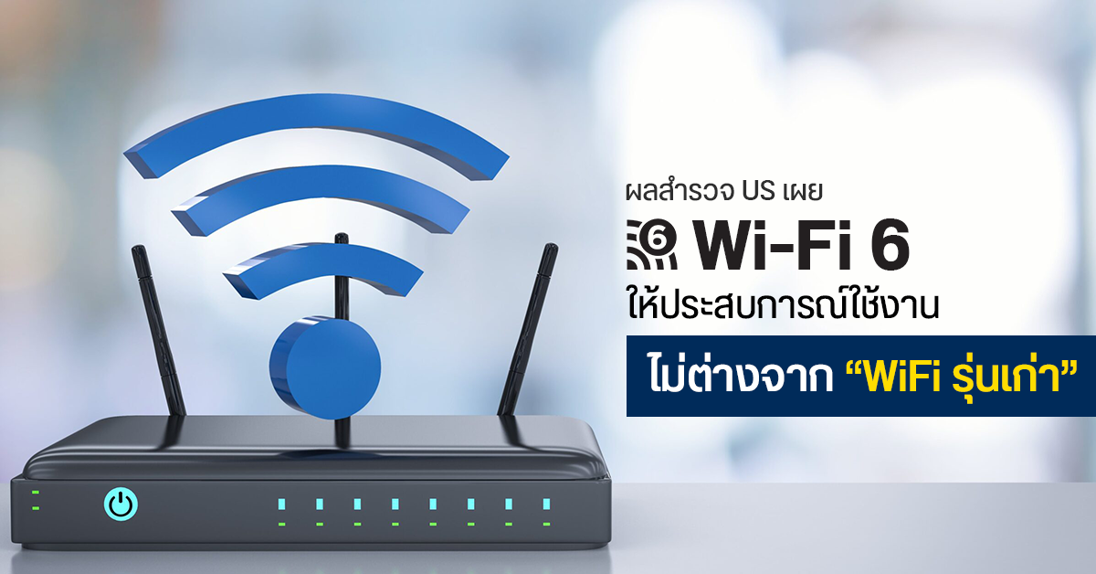 ผลสำรวจ US เผย WiFi 6 ให้ประสบการณ์ใช้งานไม่ต่างจาก WiFi รุ่นเก่า คุ้มหรือยังที่จะอัปเกรดกันตอนนี้ ?