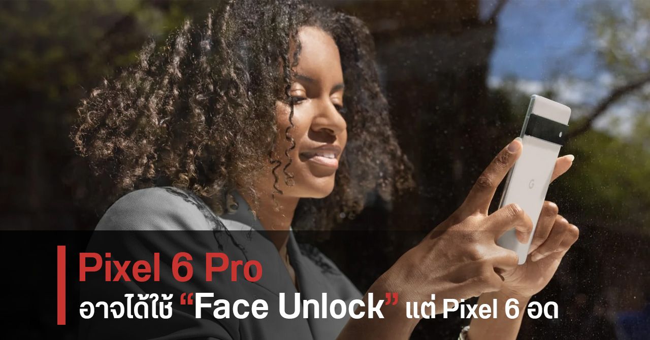 อาจมีเพียง Pixel 6 Pro ที่ได้อัปเดตเพิ่มฟีเจอร์ “Face Unlock” ในอนาคต – ส่วน Pixel 6 อด