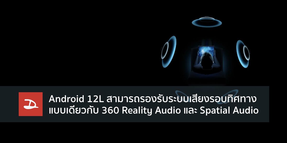 Android 12L สามารถรองรับระบบเสียงรอบทิศทางแบบเดียวกับ 360 Reality Audio และ Spatial Audio