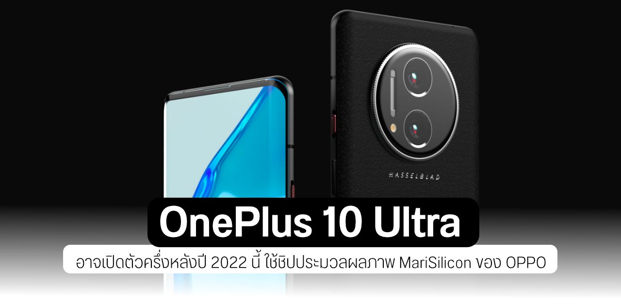 อาจได้เห็น OnePlus 10 Ultra สเปคจัดเต็มกว่ารุ่น Pro ใช้ชิปภาพถ่าย MariSilicon X จาก OPPO