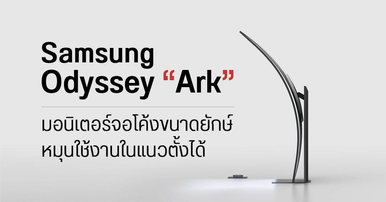 Samsung อวดโฉม Odyssey Ark มอนิเตอร์เกมมิงจอโค้งขนาดยักษ์ 55 นิ้ว – หมุนใช้งานแนวตั้งได้