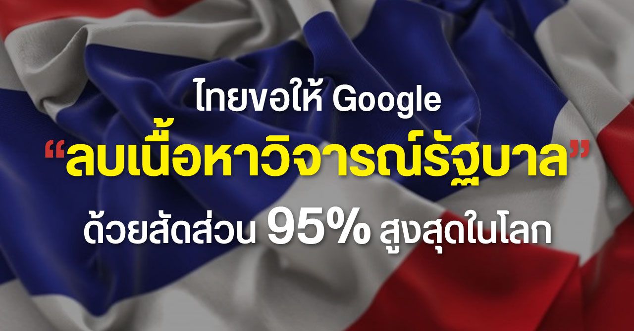 ประเทศไทยขอให้ Google ลบเนื้อหาวิจารณ์รัฐบาล ด้วยสัดส่วน 95% สูงที่สุดในโลกในช่วง 10 ปี