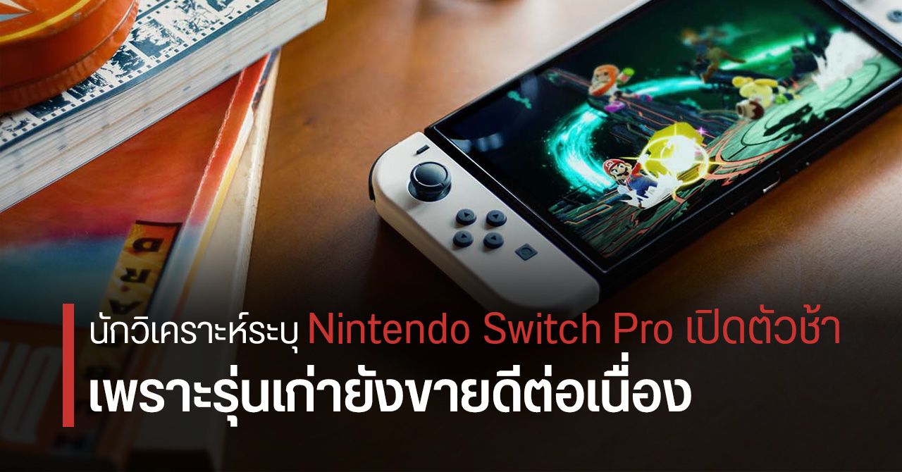 รอกันอีกยาว… Nintendo Switch Pro อาจเปิดตัวในปี 2024 เพราะรุ่นเก่ายังขายดีอยู่