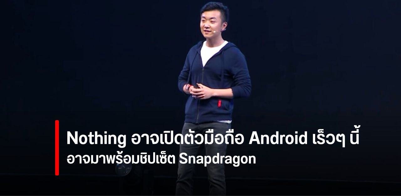 Nothing ของ Carl Pei อาจเปิดตัวสมาร์ทโฟน Android ชิปเซ็ต Snapdragon เร็วๆ นี้