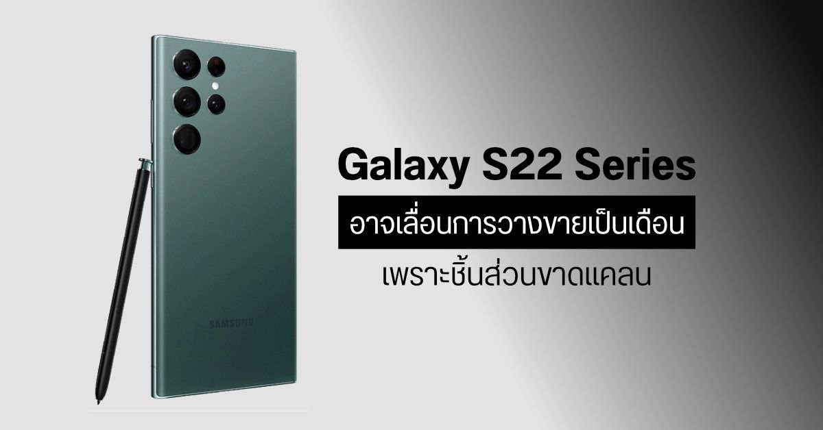 Samsung ประสบปัญหาขาดแคลนชิ้นส่วน อาจทำให้ Galaxy S22 Series ต้องวางขายช้าไปเป็นเดือน
