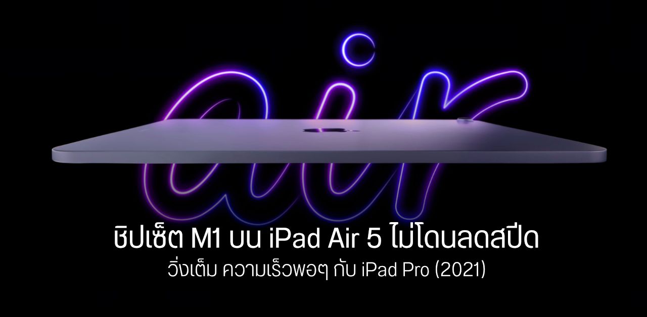 ชิปเซ็ต Apple M1 บน iPad Air 5 ไม่โดนลดสปีด ประสิทธิภาพความแรงเท่ากับ iPad Pro (2021)