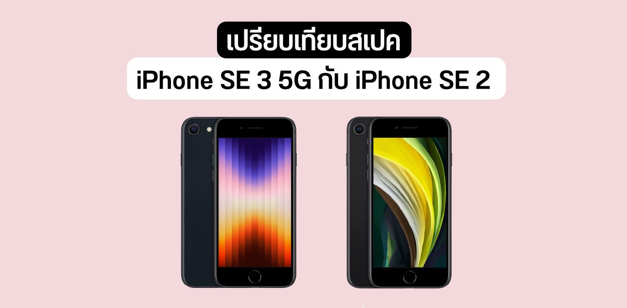 iPhone SE 3 5G สเปคต่างจาก iPhone SE 2 รุ่นก่อนหน้ามากน้อยแค่ไหน