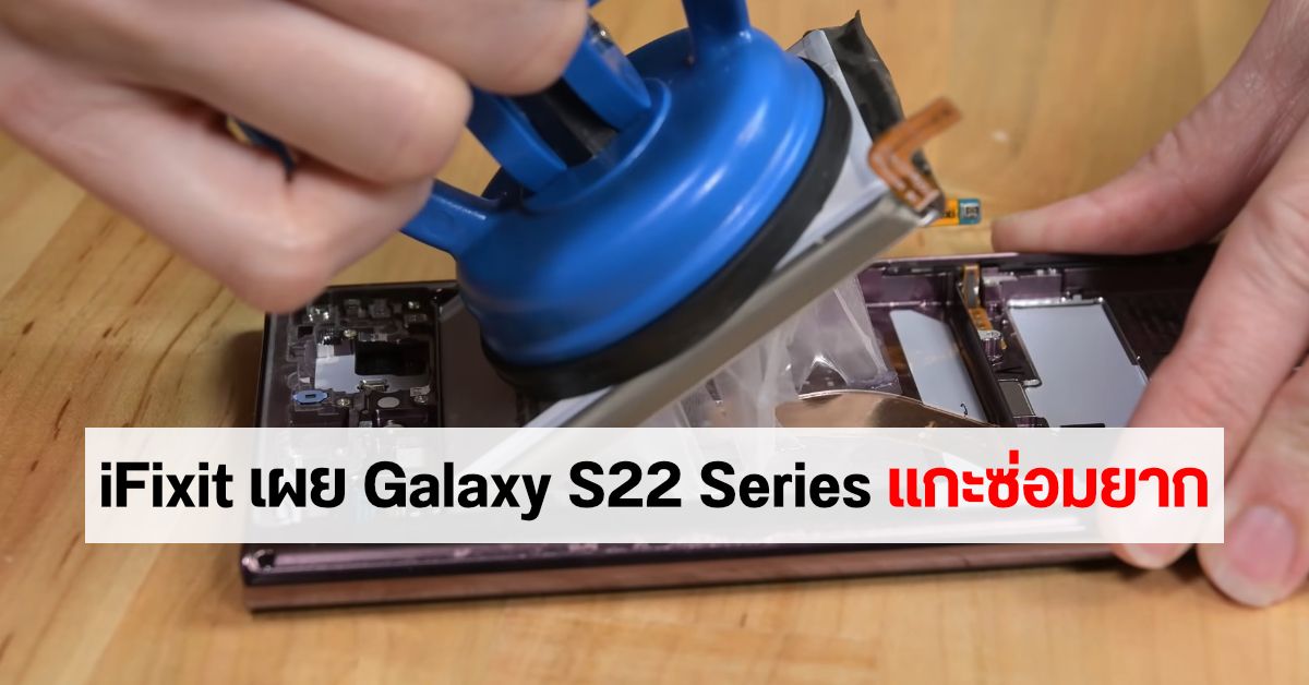 iFixit เผย Samsung Galaxy S22 และ S22 Ultra ยังซ่อมยาก โดยเฉพาะการเปลี่ยนจอและแบตเตอรี่