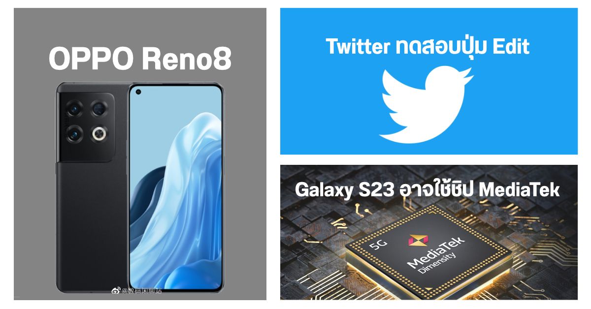 Samsung Galaxy S23 อาจได้ใช้ชิป MediaTek / หลุดภาพ และสเปค OPPO Reno8 / Twitter เตรียมทดสอบปุ่ม Edit
