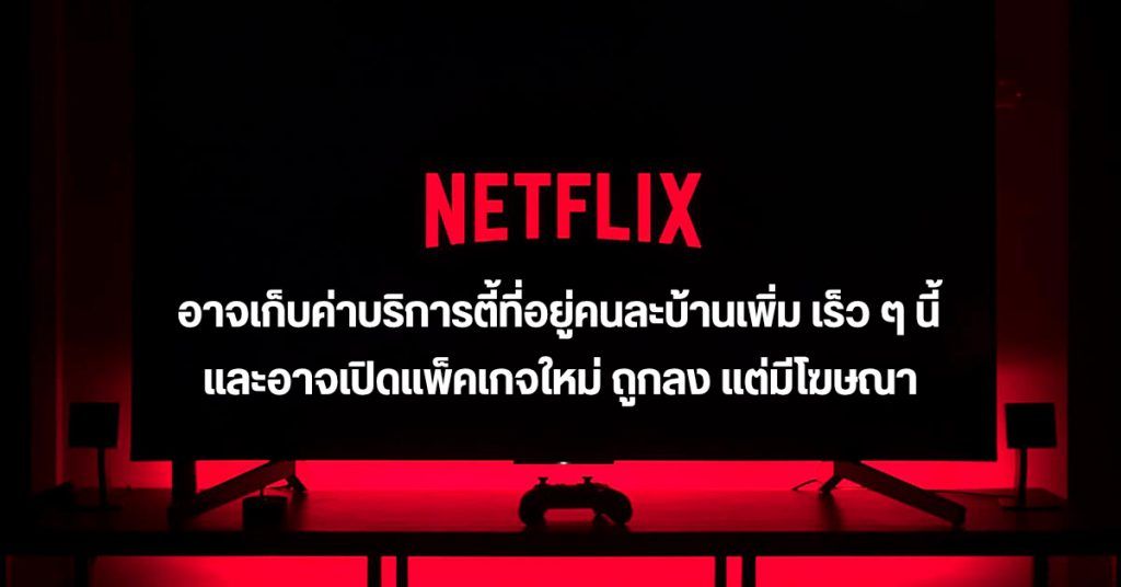 Netflix เตรียมเอาจริงกับการแชร์ไอดีสมาชิกที่อยู่คนละบ้าน และอาจเปิด