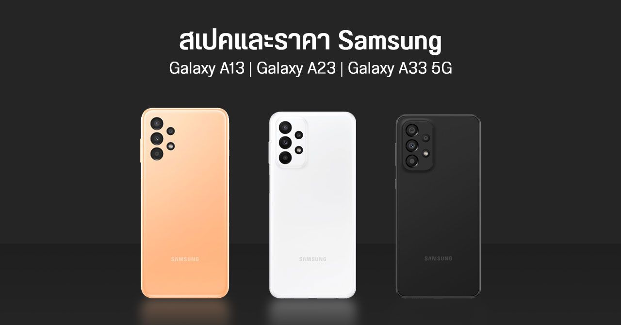 สเปค Samsung Galaxy A13, Galaxy A23, Galaxy A33 5G มาครบ 3 รุ่น เปิดราคาเริ่มต้น 6,499 บาท