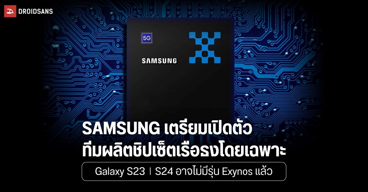 Samsung เตรียมผลิตชิปเซ็ตสมาร์ทโฟนเรือธงใหม่ คาดว่าอีกสองปีอาจไม่ได้เห็น Exynos แล้ว