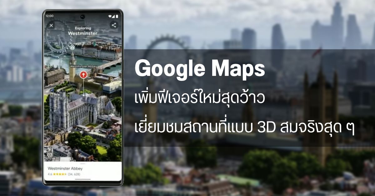 Google Maps เพิ่มฟีเจอร์ใหม่เอาใจขาเที่ยว Immersive View เยี่ยมชมสถานที่แบบ 3D และฟีเจอร์ค้นหาเส้นทางประหยัดน้ำมัน