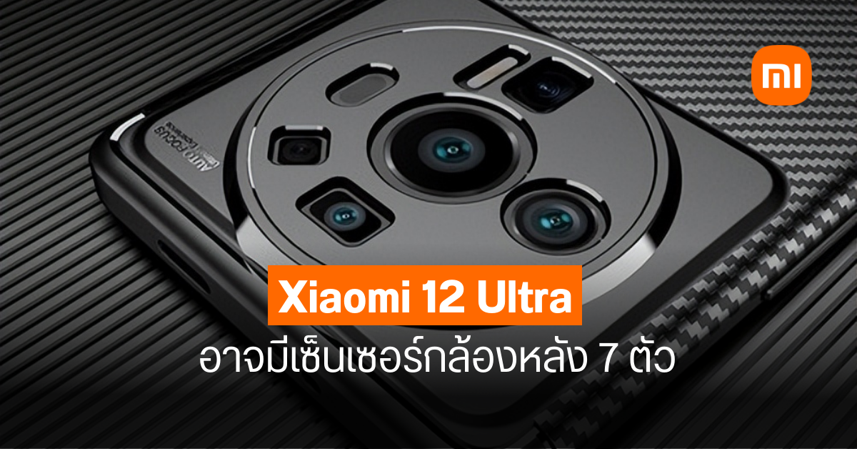 หลุดภาพเคส Xiaomi 12 Ultra เผยเซนเซอร์กล้องหลังที่อาจมีมากถึง 7 ตัว อาจเปิดตัวปลายเดือน มิ.ย. นี้