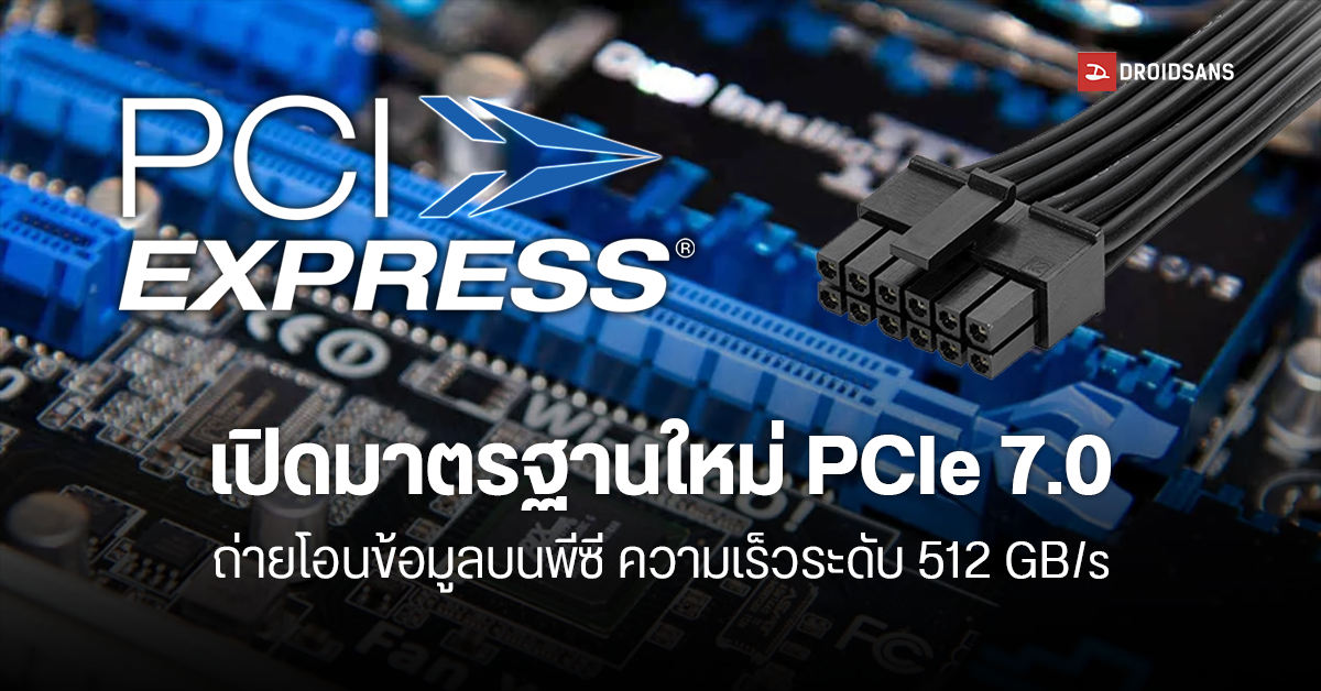 มาใหม่อีกแล้ว… PCI-SIG ประกาศสเปค PCI Express 7.0 ถ่ายโอนข้อมูลบนพีซีได้สูงสุด 512 GB/s เร็วกว่าบน SSD ปัจจุบันถึง 32 เท่า !