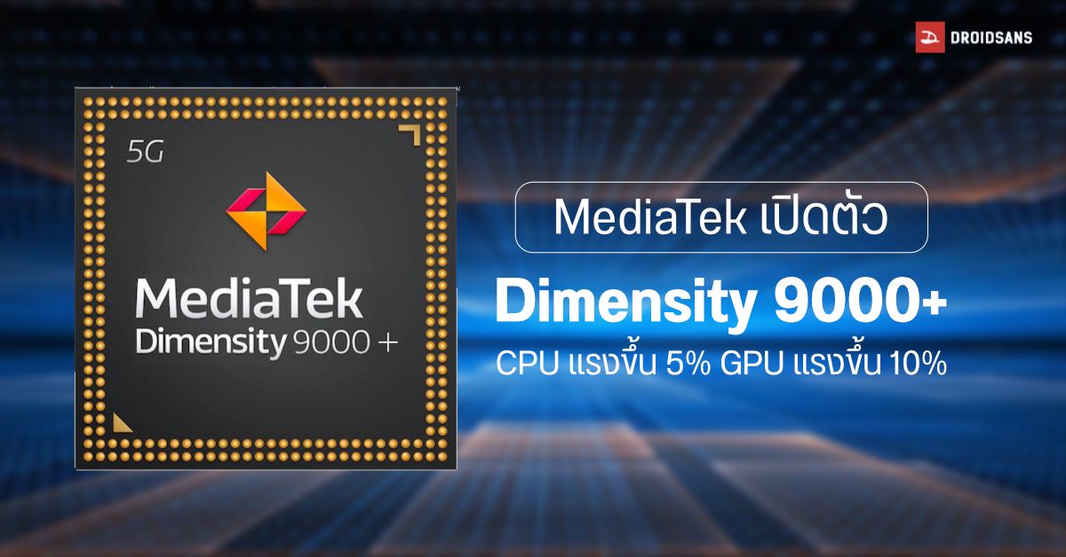 ตีบวก! MediaTek เปิดตัว Dimensity 9000+ ชิปเรือธงรุ่นอัปเกรด เร่งประสิทธิภาพ CPU และ GPU แรงกว่าเดิม