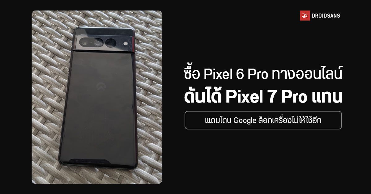 ชาวเน็ตงง… ซื้อ Pixel 6 Pro ทางออนไลน์ แต่ได้เครื่องต้นแบบ Pixel 7 Pro แทน