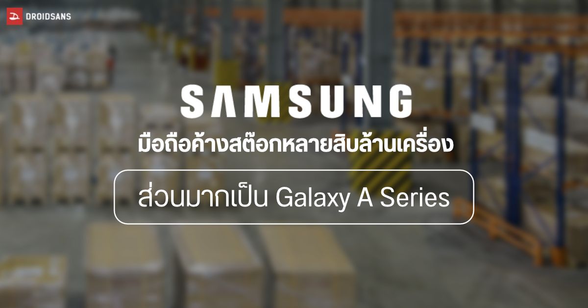 Samsung เซ็ง… ยอดขายมือถือไม่เข้าเป้า เหตุเศรษฐกิจถดถอย ของเหลือเต็มโกดังกว่า 50 ล้านเครื่อง