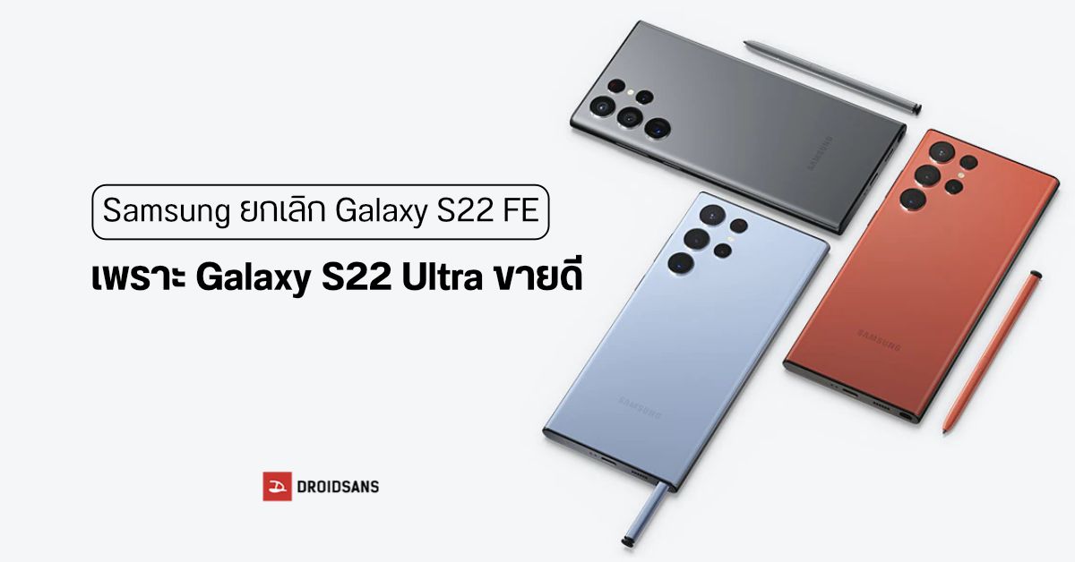 เปลี่ยนแผน…Samsung ยกเลิก Galaxy S22 FE เพราะต้องใช้ส่วนประกอบในการผลิต Galaxy S22 Ultra ที่ขายดีเกินคาด