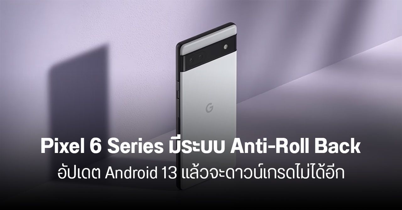 Google แจ้งผู้ใช้งาน Pixel 6 ทุกรุ่น หากอัปเกรดเป็น Android 13 แล้ว จะไม่สามารถดาวน์เกรดมา Android 12 ได้อีก