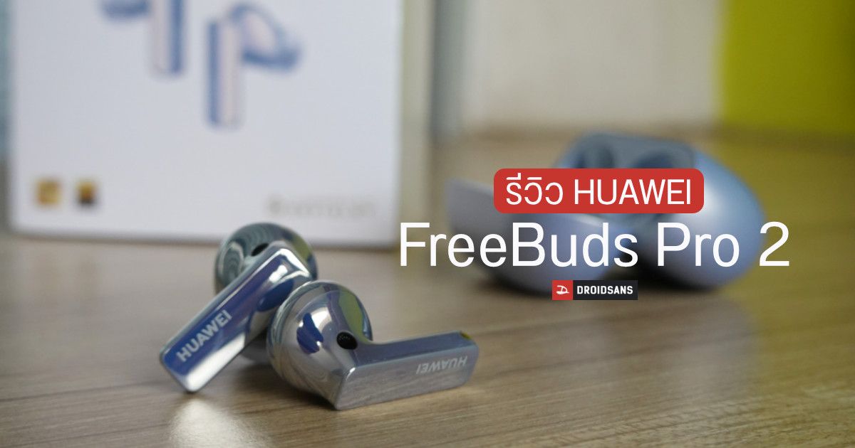 Review | รีวิว Huawei Freebuds Pro 2 ตัดเสียงดี เบสโดนใจ จัดได้ในราคา 6,499 บาท