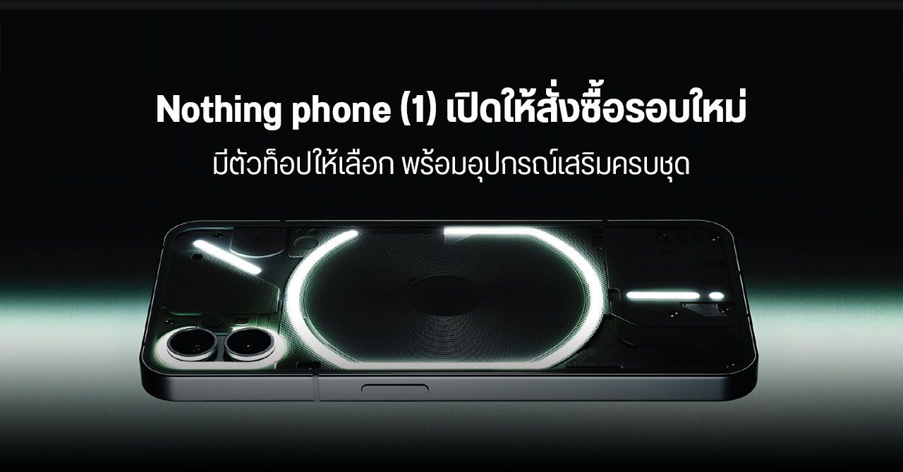 Nothing phone (1) เปิดให้สั่งซื้อรอบใหม่ – พร้อมรุ่นท็อป RAM 12GB และอุปกรณ์เสริมครบชุด