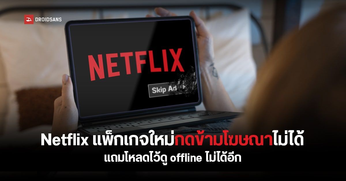 Netflix แพ็กเกจมีโฆษณาจะกดข้าม Ad ไม่ได้ แถมโหลดหนังไว้ดูแบบ Offline ก็ไม่ได้ด้วย