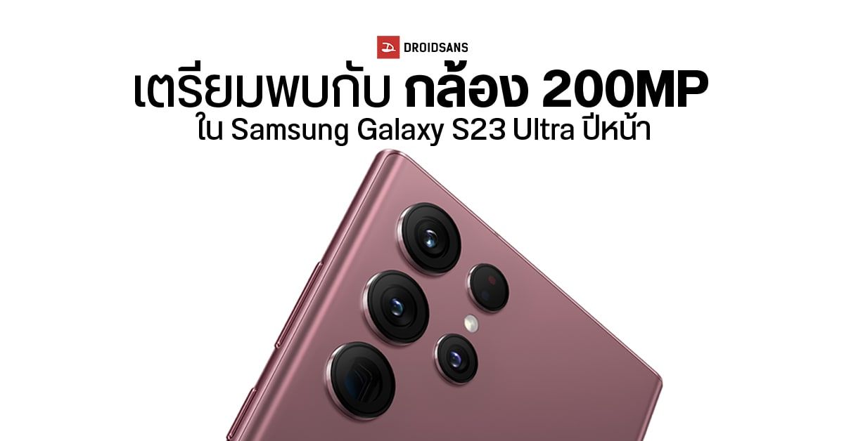 Samsung คอนเฟิร์ม Galaxy S23 Ultra ที่จะเปิดตัวปีหน้าเตรียมอัปเกรดกล้องหลักเป็น 200MP