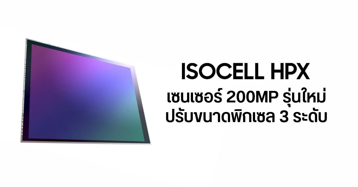 Samsung เปิดตัวเซนเซอร์ 200MP รุ่นใหม่ ISOCELL HPX ขนาดเล็กลง 20% เหมาะมือถือเครื่องบาง