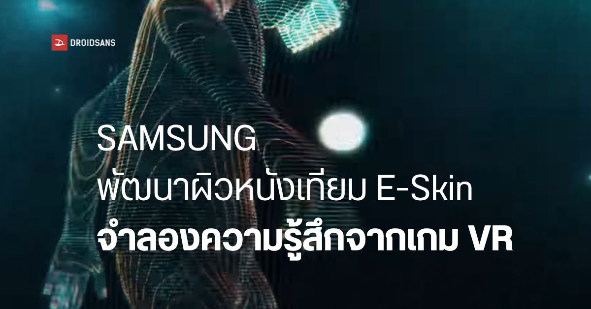 อยากลองมั้ย? Samsung พัฒนาเทคโนโลยี e-Skin ผิวหนังเทียม ส่งความรู้สึกเจ็บ แรงกด ความร้อน ให้ผู้เล่น VR ได้