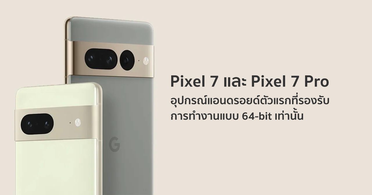 Google Pixel 7 และ Google Pixel 7 Pro เป็นอุปกรณ์แอนดรอยด์รุ่นแรกที่รองรับแอปแบบ 64-bit เท่านั้น