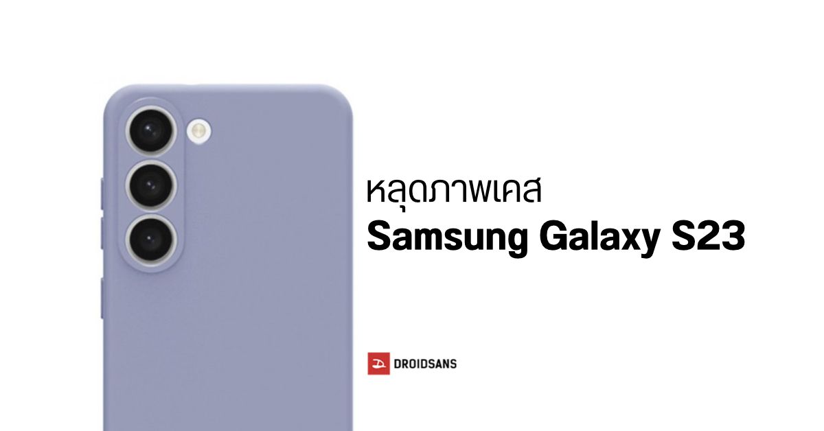 หลุดข้อมูลเพิ่มเติม Samsung Galaxy S23 พร้อมภาพเคสเผยดีไซน์กล้องหลังคล้าย Galaxy Z Fold4