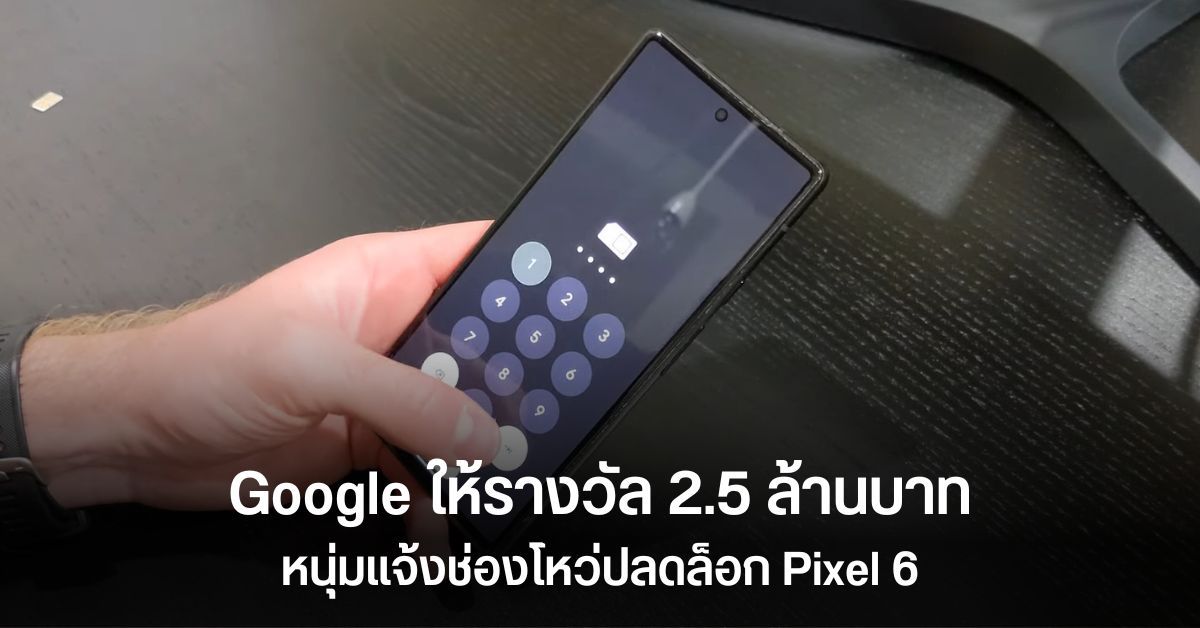 Google ให้รางวัลแฮคเกอร์ 2.5 ล้านบาท เหตุค้นพบบั๊กลอดผ่านหน้า Lock Screen ในมือถือ Pixel 6