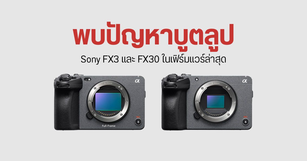 เฟิร์มแวร์ล่าสุด Sony FX3 และ FX30 มีปัญหา ทำกล้องบูตลูปจนใช้งานไม่ได้